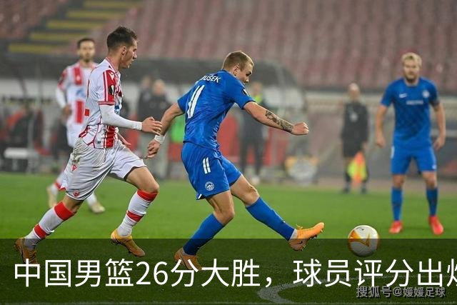 中国男篮26分大胜，球员评分出炉，庞峥麟最差，杨瀚森成最大意外