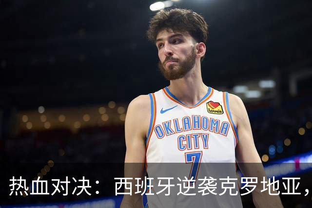 热血对决：西班牙逆袭克罗地亚，英格兰轻取捷克！