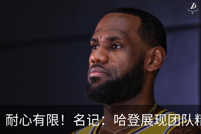 耐心有限！名记：哈登展现团队精神静候骑士续约 但他还能等多久