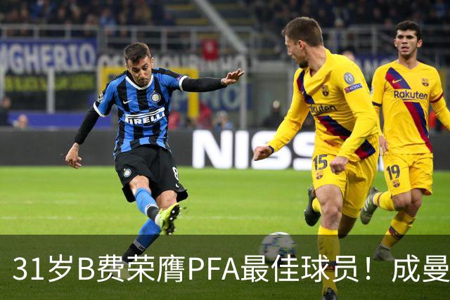 31岁B费荣膺PFA最佳球员！成曼联近16年首位 胜过哈兰德 阿森纳三将