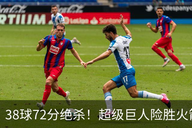 38球72分绝杀！超级巨人险胜火箭首夺百分赛冠军